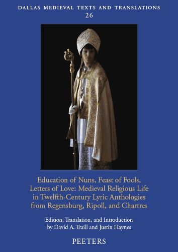 Cover image for Education of Nuns, Feast of Fools, Letters of Love: Medieval Religious Life in Twelfth-Century Lyric Anthologies from Regensburg, Ripoll, and Chartres