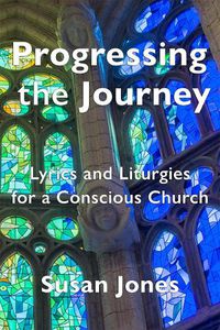 Cover image for Progressing the Journey: Lyrics and Liturgy for a Conscious Church