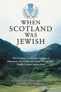 Cover image for When Scotland Was Jewish: DNA Evidence, Archeology, Analysis of Migrations, and Public and Family Records Show Twelfth Century Semitic Roots