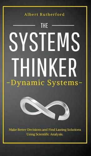 Cover image for The Systems Thinker - Dynamic Systems: Make Better Decisions and Find Lasting Solutions Using Scientific Analysis.