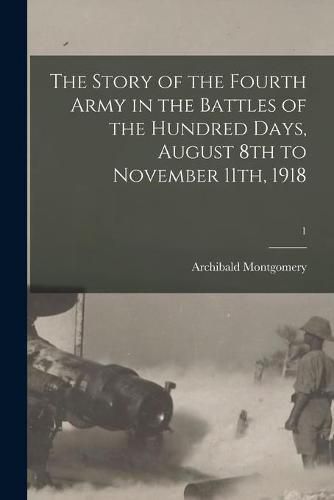 Cover image for The Story of the Fourth Army in the Battles of the Hundred Days, August 8th to November 11th, 1918; 1