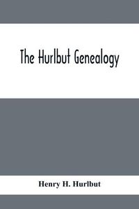 Cover image for The Hurlbut Genealogy; Or, Record Of The Descendants Of Thomas Hurlbut, Of Saybrook And Wethersfield, Conn., Who Came To America As Early As The Year 1637. With Notices Of Others Not Identified As His Descendants