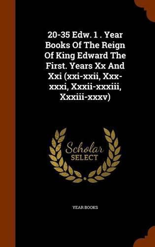 Cover image for 20-35 Edw. 1 . Year Books of the Reign of King Edward the First. Years XX and XXI (XXI-XXII, XXX-XXXI, XXXII-XXXIII, XXXIII-XXXV)