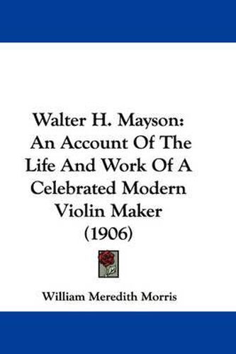 Cover image for Walter H. Mayson: An Account of the Life and Work of a Celebrated Modern Violin Maker (1906)