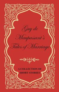 Cover image for Guy De Maupassant's Tales of Marriage - A Collection of Short Stories