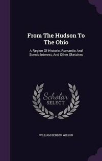 Cover image for From the Hudson to the Ohio: A Region of Historic, Romantic and Scenic Interest, and Other Sketches