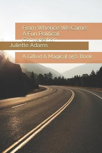 From Whence We Came: A Fun Political Conversation: A Gifted & Magical 95% Book