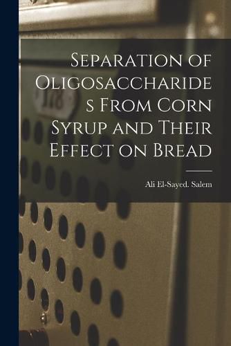 Cover image for Separation of Oligosaccharides From Corn Syrup and Their Effect on Bread