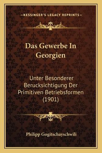 Cover image for Das Gewerbe in Georgien: Unter Besonderer Berucksichtigung Der Primitiven Betriebsformen (1901)