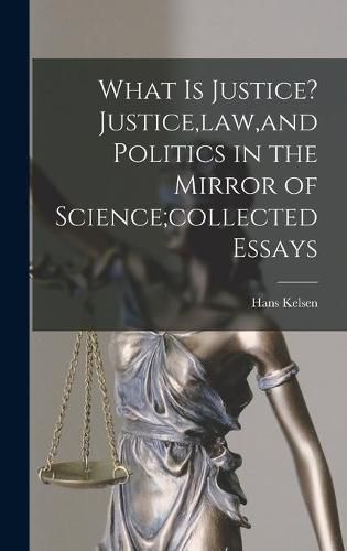 Cover image for What is Justice? Justice, law, and Politics in the Mirror of Science;collected Essays