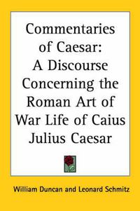 Cover image for Commentaries of Caesar: A Discourse Concerning the Roman Art of War (1859) Life of Caius Julius Caesar (1859)