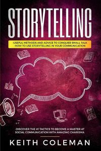 Cover image for Storytelling: 3 Books in 1 - Useful Methods and Advice to Conquer Small Talk, How to Use Storytelling in Your Communication, Discover the #1 Tactics to Become a Master at Social Communication