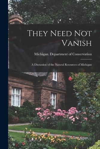 Cover image for They Need Not Vanish: a Discussion of the Natural Resources of Michigan