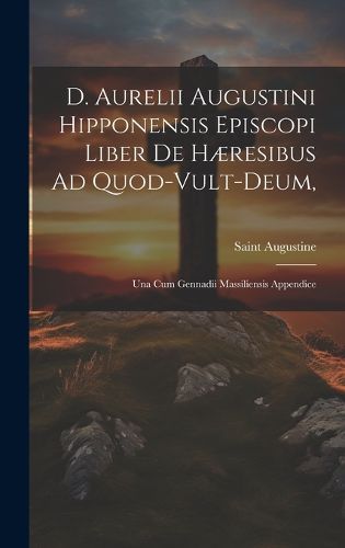 D. Aurelii Augustini Hipponensis Episcopi Liber De Haeresibus Ad Quod-vult-deum,
