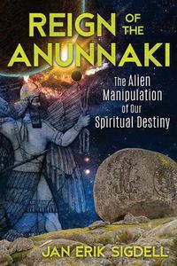 Cover image for Reign of the Anunnaki: The Alien Manipulation of Our Spiritual Destiny