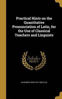 Cover image for Practical Hints on the Quantitative Pronunciation of Latin, for the Use of Classical Teachers and Linguists