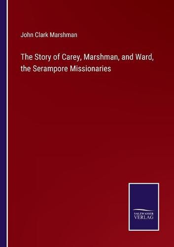 The Story of Carey, Marshman, and Ward, the Serampore Missionaries