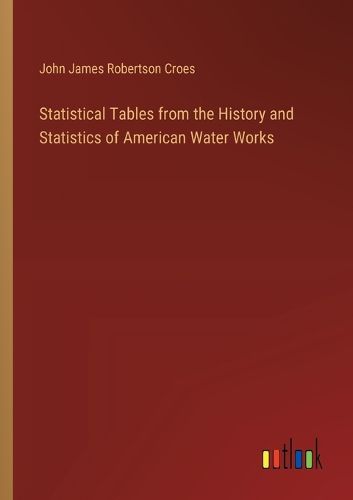 Statistical Tables from the History and Statistics of American Water Works