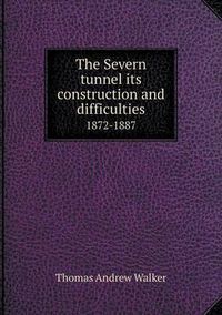 Cover image for The Severn tunnel its construction and difficulties 1872-1887