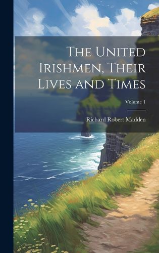 Cover image for The United Irishmen, Their Lives and Times; Volume 1