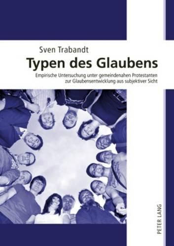 Cover image for Typen Des Glaubens: Empirische Untersuchung Unter Gemeindenahen Protestanten Zur Glaubensentwicklung Aus Subjektiver Sicht