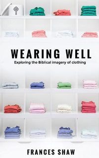 Cover image for Wearing Well: Exploring the Biblical Imagery of Clothing