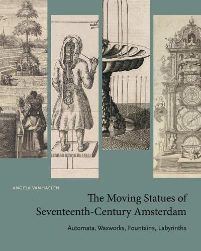 Cover image for The Moving Statues of Seventeenth-Century Amsterdam: Automata, Waxworks, Fountains, Labyrinths