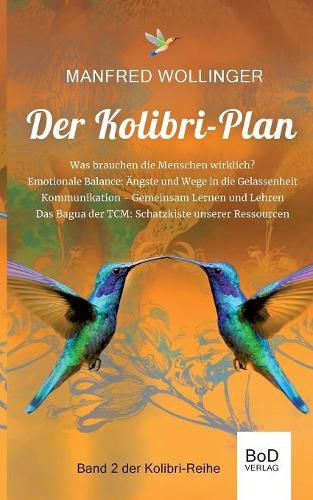 Cover image for Der Kolibri-Plan 2: Von den Grundbedurfnissen des Lebens. Was brauchen die Menschen wirklich? AEngste und Wege in die emotionale Balance. Kommunikation, gemeinsam lernen und lehren. Das Bagua der TCM: Schatzkiste unseres Lebens