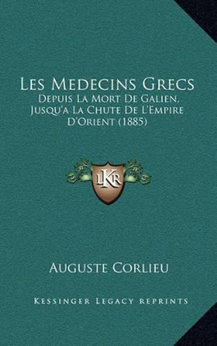 Les Medecins Grecs: Depuis La Mort de Galien, Jusqu'a La Chute de L'Empire D'Orient (1885)