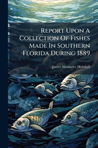 Cover image for Report Upon A Collection Of Fishes Made In Southern Florida During 1889