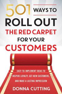 Cover image for 501 Ways to Roll out the Red Carpet for Your Customers: Easy-To-Implement Ideas to Inspire Loyalty, Get New Customers, and Make a Lasting Impression