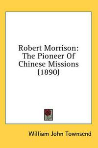 Cover image for Robert Morrison: The Pioneer of Chinese Missions (1890)