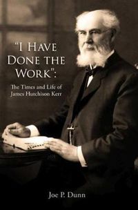 Cover image for I Have Done the Work: The Life and Times of James Hutchison Kerr