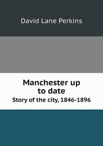 Cover image for Manchester up to date Story of the city, 1846-1896