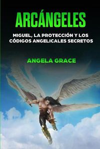 Cover image for Arcangeles: Miguel, la proteccion y los codigos angelicales secretos