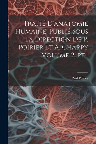 Cover image for Traite d'anatomie humaine. Publie sous la direction de P. Poirier et A. Charpy Volume 2, pt.1