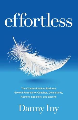 Cover image for Effortless: The Counter-Intuitive Business Growth Formula for Coaches, Consultants, Authors, Speakers, and Experts