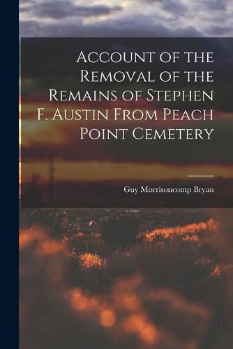 Account of the Removal of the Remains of Stephen F. Austin From Peach Point Cemetery