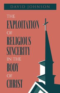 Cover image for The Exploitation of Religious Sincerity in the Body of Christ