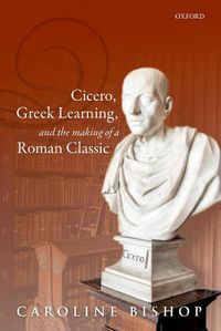 Cover image for Cicero, Greek Learning, and the Making of a Roman Classic