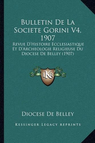 Bulletin de La Societe Gorini V4, 1907: Revue D'Histoire Ecclesiastique Et D'Archeologie Religieuse Du Diocese de Belley (1907)