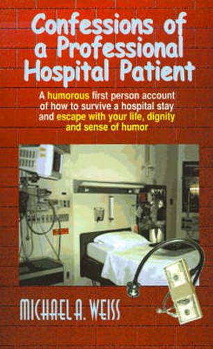 Cover image for Confessions of a Professional Hospital Patient: A Humorous First Person Account of How to Survive a Hospital Stay and Escape with Your Life, Dignity