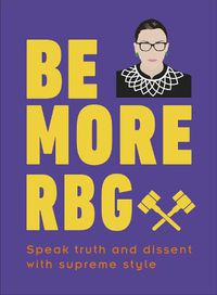 Cover image for Be More RBG: Speak Truth and Dissent with Supreme Style