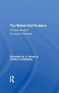 Cover image for The British Rail Problem: A Case Study in Economic Disaster