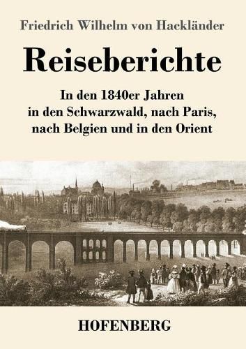 Reiseberichte: In den 1840er Jahren in den Schwarzwald, nach Paris, nach Belgien und in den Orient