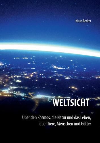 Weltsicht: UEber den Kosmos, die Natur und das Leben, uber Tiere, Menschen und Goetter