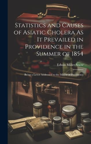 Cover image for Statistics and Causes of Asiatic Cholera As It Prevailed in Providence in the Summer of 1854