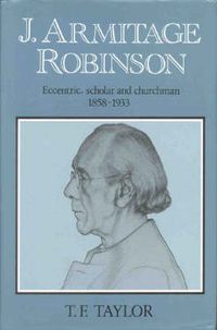 Cover image for J. Armitage Robinson: Eccentric, Scholar and Churchman 1858-1933