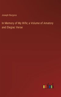 Cover image for In Memory of My Wife; a Volume of Amatory and Elegiac Verse