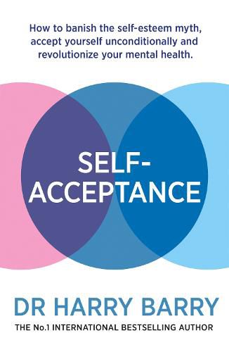 Cover image for Self-Acceptance: How to banish the self-esteem myth, accept yourself unconditionally and revolutionise your mental health